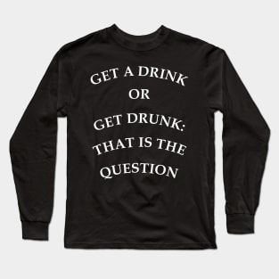 Get a drink or get drunk:: that is the question Long Sleeve T-Shirt